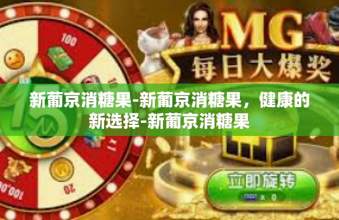 新葡京消糖果-新葡京消糖果，健康的新选择-新葡京消糖果