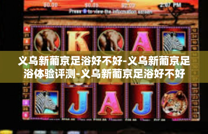 义乌新葡京足浴好不好-义乌新葡京足浴体验评测-义乌新葡京足浴好不好