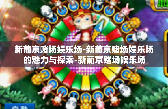 新葡京赌场娱乐场-新葡京赌场娱乐场的魅力与探索-新葡京赌场娱乐场