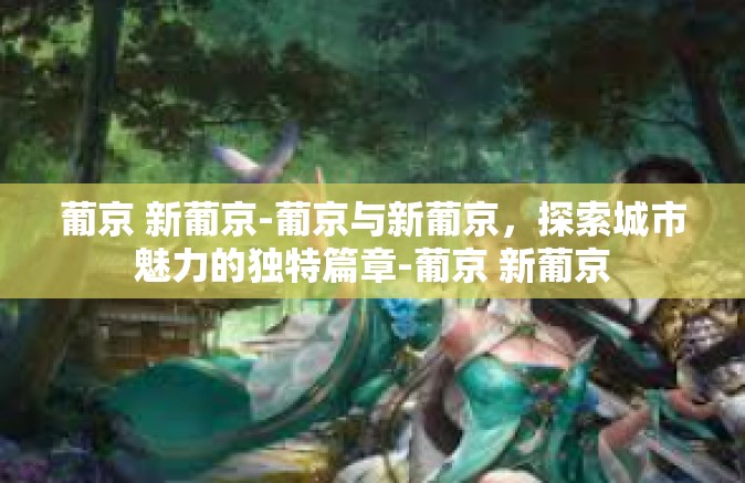 葡京 新葡京-葡京与新葡京，探索城市魅力的独特篇章-葡京 新葡京