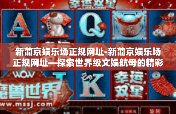 新葡京娱乐场正规网址-新葡京娱乐场正规网址—探索世界级文娱航母的精彩之旅-新葡京娱乐场正规网址