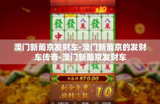 澳门新葡京发财车-澳门新葡京的发财车传奇-澳门新葡京发财车