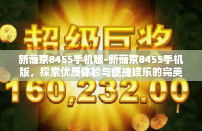 新葡京8455手机版-新葡京8455手机版，探索优质体验与便捷娱乐的完美结合-新葡京8455手机版