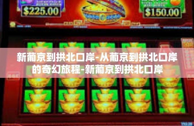 新葡京到拱北口岸-从葡京到拱北口岸的奇幻旅程-新葡京到拱北口岸