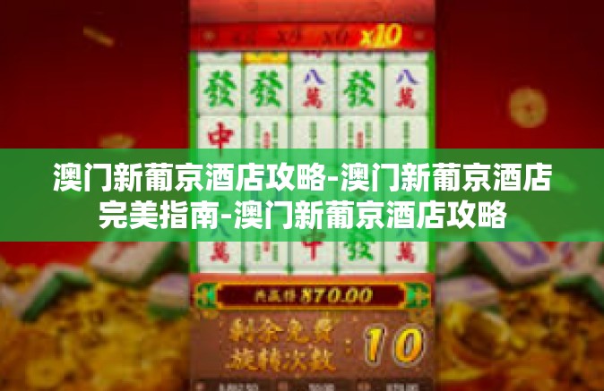 澳门新葡京酒店攻略-澳门新葡京酒店完美指南-澳门新葡京酒店攻略