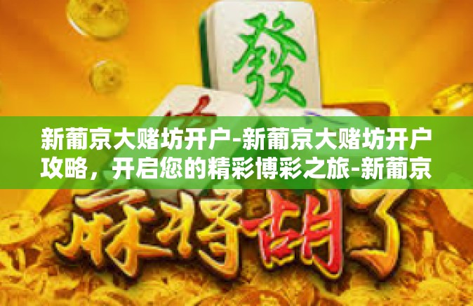 新葡京大赌坊开户-新葡京大赌坊开户攻略，开启您的精彩博彩之旅-新葡京大赌坊开户