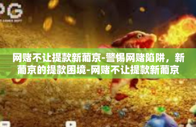 网赌不让提款新葡京-警惕网赌陷阱，新葡京的提款困境-网赌不让提款新葡京