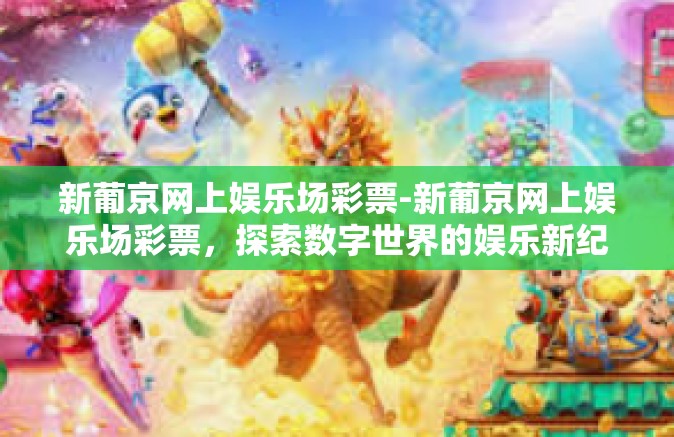 新葡京网上娱乐场彩票-新葡京网上娱乐场彩票，探索数字世界的娱乐新纪元-新葡京网上娱乐场彩票