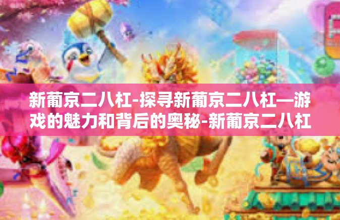 新葡京二八杠-探寻新葡京二八杠—游戏的魅力和背后的奥秘-新葡京二八杠