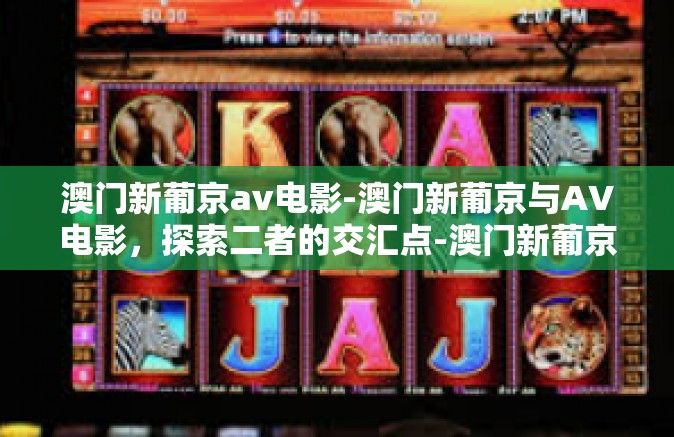 澳门新葡京av电影-澳门新葡京与AV电影，探索二者的交汇点-澳门新葡京av电影