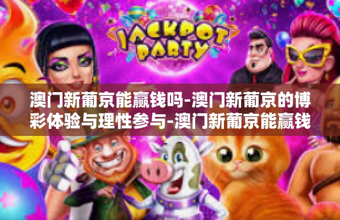 澳门新葡京能赢钱吗-澳门新葡京的博彩体验与理性参与-澳门新葡京能赢钱吗