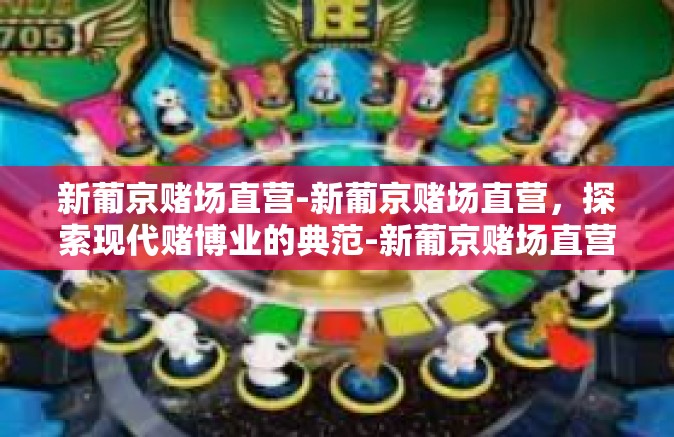 新葡京赌场直营-新葡京赌场直营，探索现代赌博业的典范-新葡京赌场直营