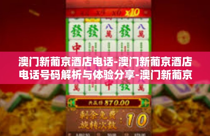 澳门新葡京酒店电话-澳门新葡京酒店电话号码解析与体验分享-澳门新葡京酒店电话