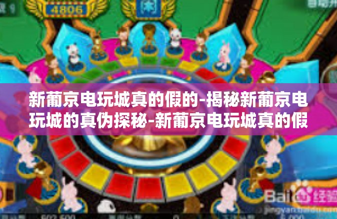 新葡京电玩城真的假的-揭秘新葡京电玩城的真伪探秘-新葡京电玩城真的假的