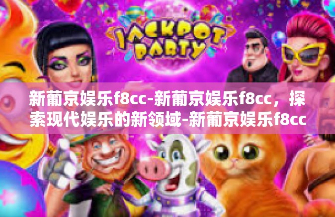 新葡京娱乐f8cc-新葡京娱乐f8cc，探索现代娱乐的新领域-新葡京娱乐f8cc