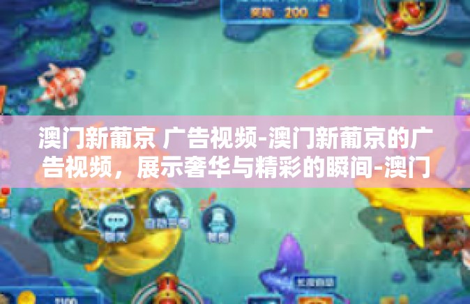 澳门新葡京 广告视频-澳门新葡京的广告视频，展示奢华与精彩的瞬间-澳门新葡京 广告视频
