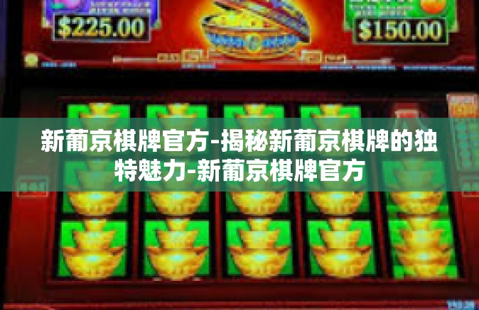 新葡京棋牌官方-揭秘新葡京棋牌的独特魅力-新葡京棋牌官方