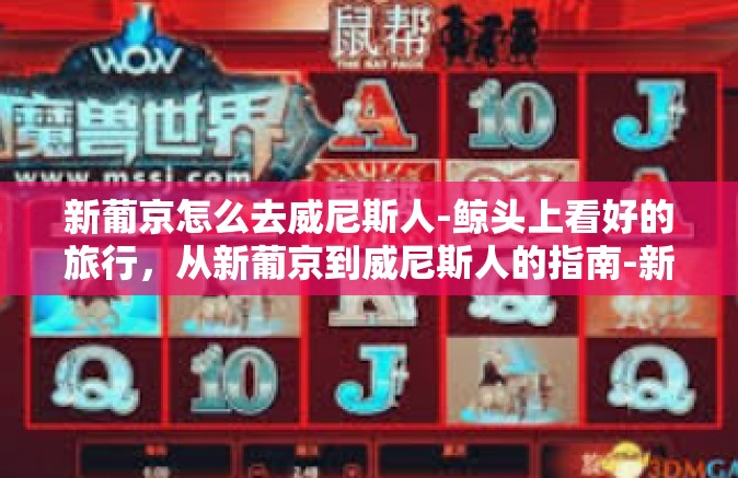 新葡京怎么去威尼斯人-鲸头上看好的旅行，从新葡京到威尼斯人的指南-新葡京怎么去威尼斯人