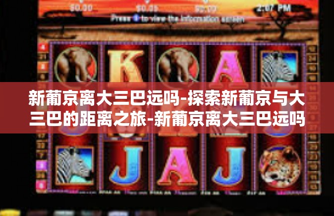 新葡京离大三巴远吗-探索新葡京与大三巴的距离之旅-新葡京离大三巴远吗