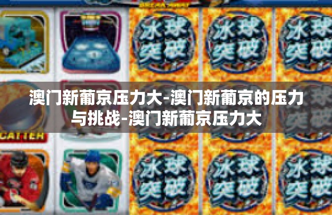 澳门新葡京压力大-澳门新葡京的压力与挑战-澳门新葡京压力大
