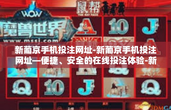 新葡京手机投注网址-新葡京手机投注网址—便捷、安全的在线投注体验-新葡京手机投注网址