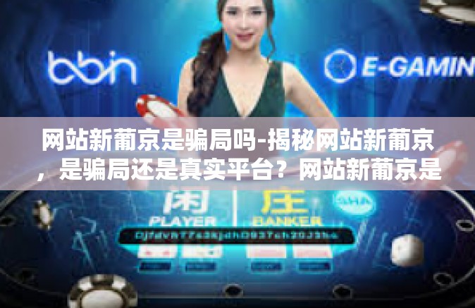 网站新葡京是骗局吗-揭秘网站新葡京，是骗局还是真实平台？网站新葡京是骗局吗