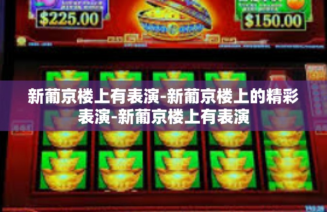 新葡京楼上有表演-新葡京楼上的精彩表演-新葡京楼上有表演
