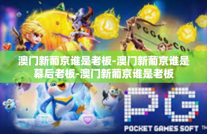 澳门新葡京谁是老板-澳门新葡京谁是幕后老板-澳门新葡京谁是老板