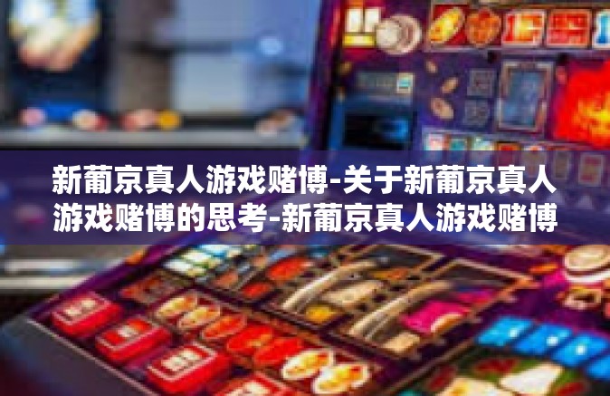 新葡京真人游戏赌博-关于新葡京真人游戏赌博的思考-新葡京真人游戏赌博 新葡京真人游戏赌博-关于新葡京真人游戏赌博的思考-新葡京真人游戏赌博