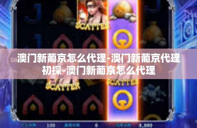澳门新葡京怎么代理-澳门新葡京代理初探-澳门新葡京怎么代理