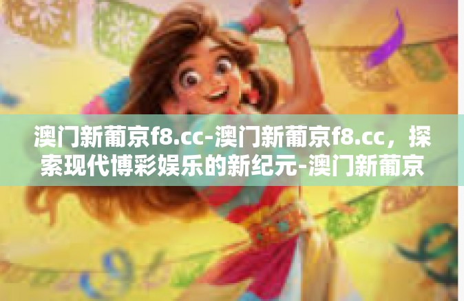 澳门新葡京f8.cc-澳门新葡京f8.cc，探索现代博彩娱乐的新纪元-澳门新葡京f8.cc