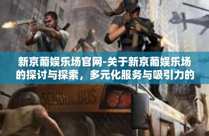 新京葡娱乐场官网-关于新京葡娱乐场的探讨与探索，多元化服务与吸引力的源动力-新京葡娱乐场官网