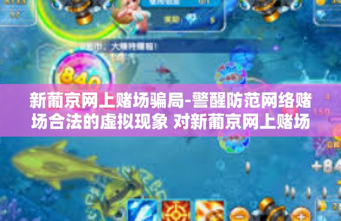新葡京网上赌场骗局-警醒防范网络赌场合法的虚拟现象 对新葡京网上赌场骗局的揭露与应对建议-新葡京网上赌场骗局