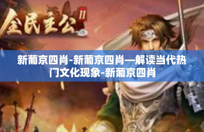 新葡京四肖-新葡京四肖—解读当代热门文化现象-新葡京四肖