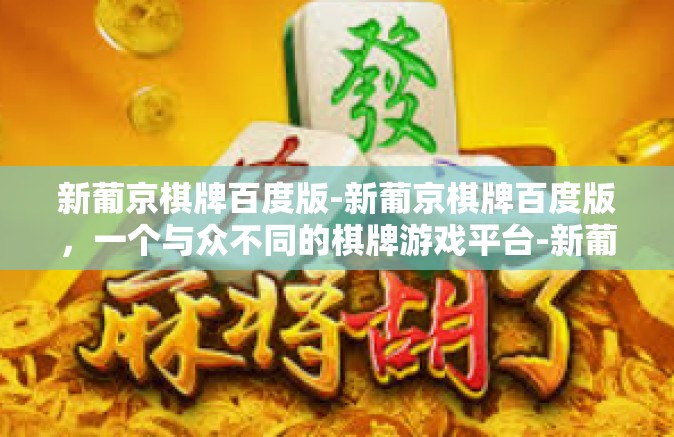 新葡京棋牌百度版-新葡京棋牌百度版，一个与众不同的棋牌游戏平台-新葡京棋牌百度版