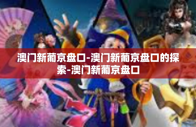 澳门新葡京盘口-澳门新葡京盘口的探索-澳门新葡京盘口 澳门新葡京盘口-澳门新葡京盘口的探索-澳门新葡京盘口