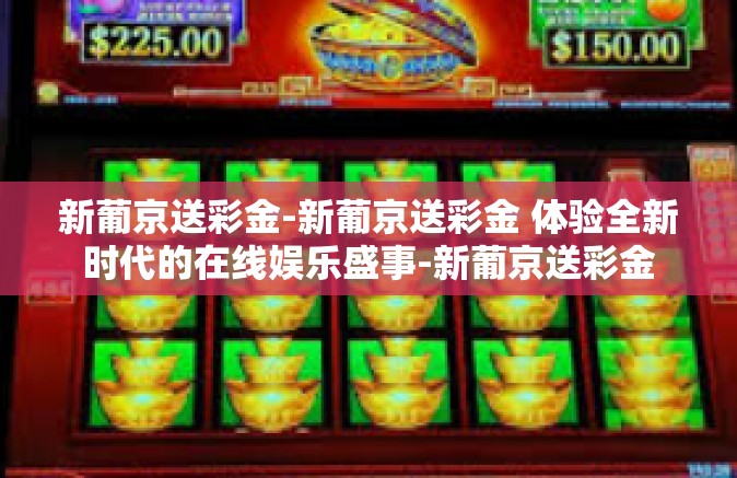 新葡京送彩金-新葡京送彩金 体验全新时代的在线娱乐盛事-新葡京送彩金