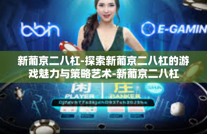 新葡京二八杠-探索新葡京二八杠的游戏魅力与策略艺术-新葡京二八杠