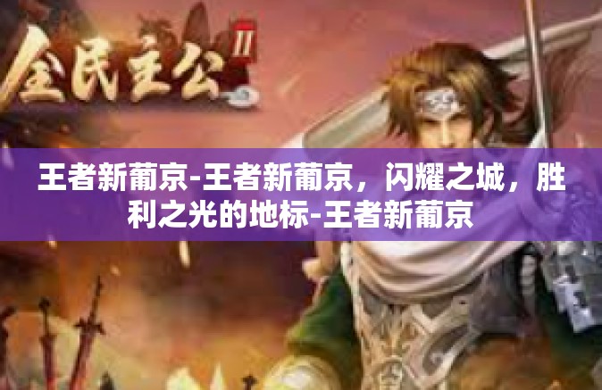 王者新葡京-王者新葡京，闪耀之城，胜利之光的地标-王者新葡京