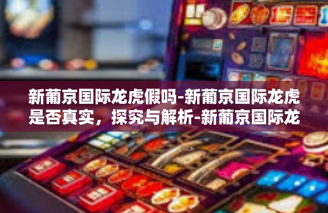 新葡京国际龙虎假吗-新葡京国际龙虎是否真实，探究与解析-新葡京国际龙虎假吗