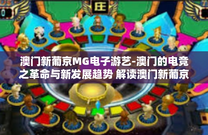 澳门新葡京MG电子游艺-澳门的电竞之革命与新发展趋势 解读澳门新葡京MG电子游艺的崛起与未来挑战-澳门新葡京MG电子游艺