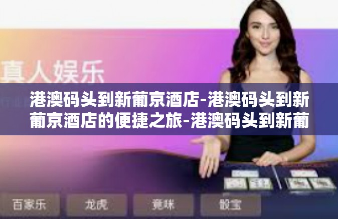 港澳码头到新葡京酒店-港澳码头到新葡京酒店的便捷之旅-港澳码头到新葡京酒店