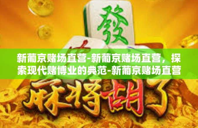 新葡京赌场直营-新葡京赌场直营，探索现代赌博业的典范-新葡京赌场直营