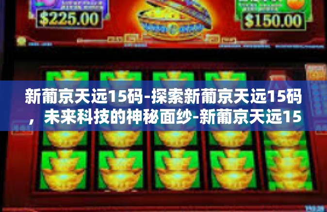新葡京天远15码-探索新葡京天远15码，未来科技的神秘面纱-新葡京天远15码