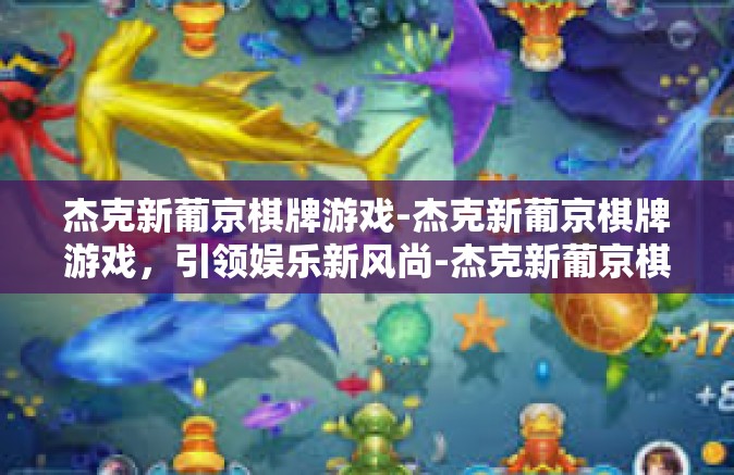 杰克新葡京棋牌游戏-杰克新葡京棋牌游戏，引领娱乐新风尚-杰克新葡京棋牌游戏