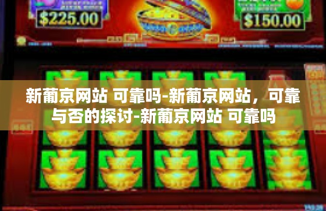 新葡京网站 可靠吗-新葡京网站，可靠与否的探讨-新葡京网站 可靠吗
