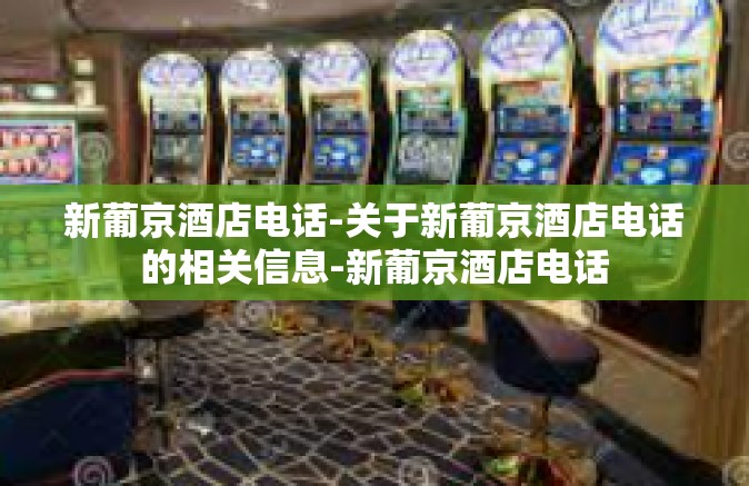 新葡京酒店电话-关于新葡京酒店电话的相关信息-新葡京酒店电话