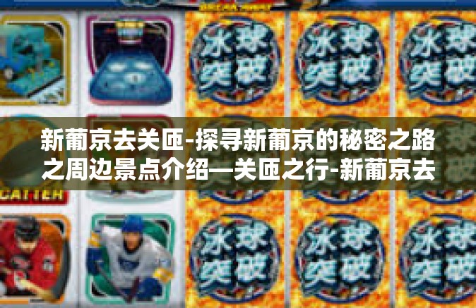 新葡京去关匝-探寻新葡京的秘密之路之周边景点介绍—关匝之行-新葡京去关匝