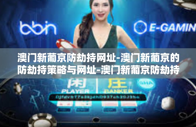 澳门新葡京防劫持网址-澳门新葡京的防劫持策略与网址-澳门新葡京防劫持网址