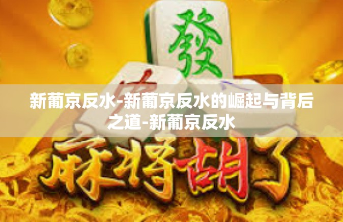 新葡京反水-新葡京反水的崛起与背后之道-新葡京反水